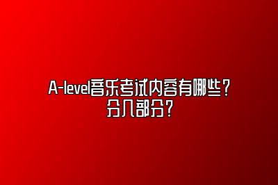 A-level音乐考试内容有哪些？分几部分？