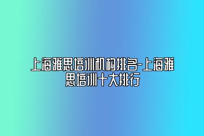 上海雅思培训机构排名-上海雅思培训十大排行