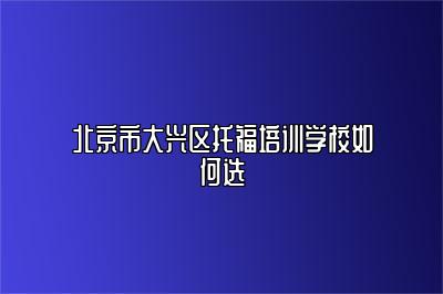 北京市大兴区托福培训学校如何选