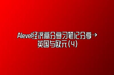 Alevel经济高分复习笔记分享→英国与欧元（4）