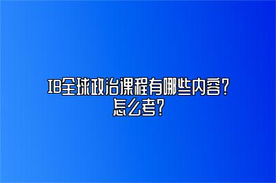 IB全球政治课程有哪些内容？怎么考？