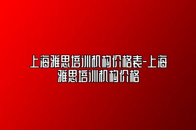 上海雅思培训机构价格表-上海雅思培训机构价格