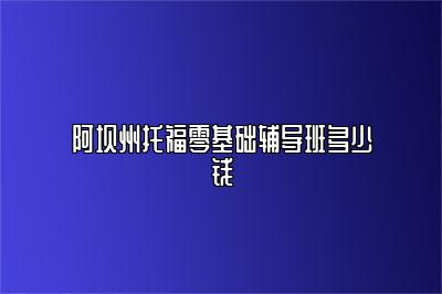 阿坝州托福零基础辅导班多少钱