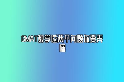 GMAT数学这两个问题你要弄懂