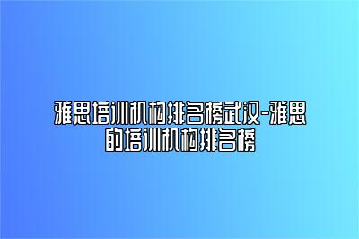 雅思培训机构排名榜武汉-雅思的培训机构排名榜