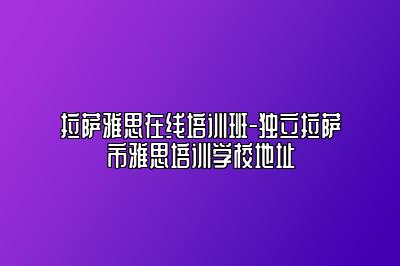 拉萨雅思在线培训班-独立拉萨市雅思培训学校地址