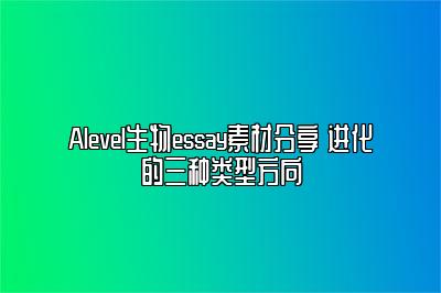 Alevel生物essay素材分享 进化的三种类型方向