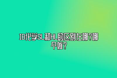 IB化学SL和HL的区别在哪？哪个难？