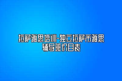 拉萨雅思培训-独立拉萨市雅思辅导班价目表