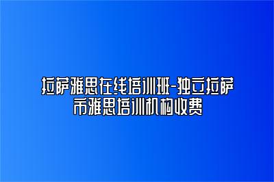 拉萨雅思在线培训班-独立拉萨市雅思培训机构收费