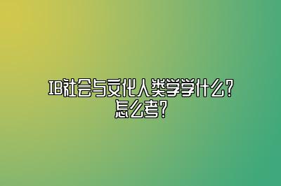 IB社会与文化人类学学什么？怎么考？