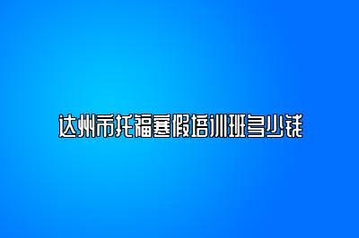 达州市托福寒假培训班多少钱