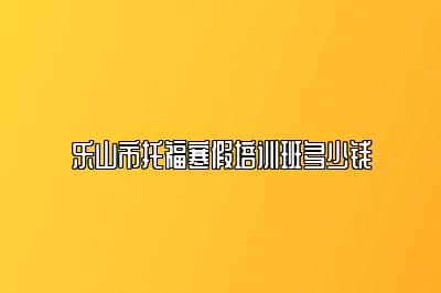 乐山市托福寒假培训班多少钱