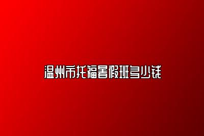 温州市托福暑假班多少钱