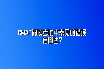 GMAT阅读考试中常见的错误有哪些？