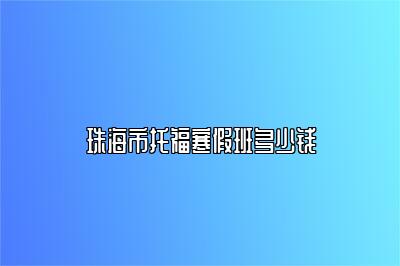珠海市托福寒假班多少钱