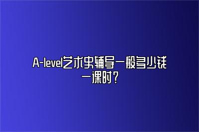 A-level艺术史辅导一般多少钱一课时？