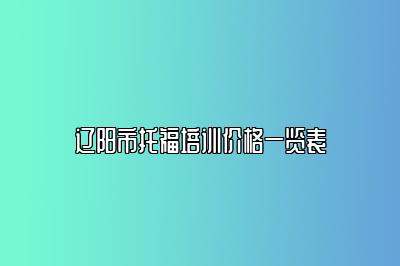 辽阳市托福培训价格一览表