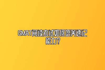 GMAT阅读考试如何培养速记能力？