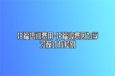 托福培训费用-托福收费因为学习模式有差别