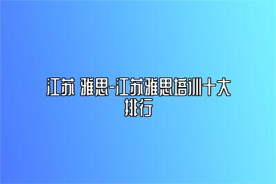 江苏 雅思-江苏雅思培训十大排行