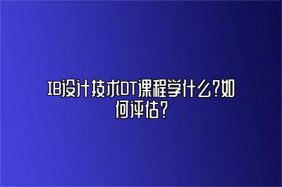 IB设计技术DT课程学什么？如何评估？