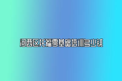 河西区托福零基础培训多少钱