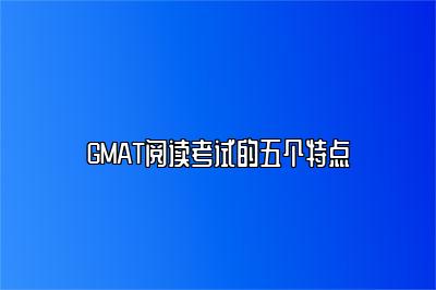 GMAT阅读考试的五个特点