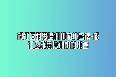 松江区雅思培训机构排名榜-松江区雅思培训机构排名