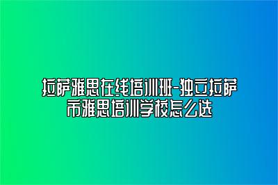 拉萨雅思在线培训班-独立拉萨市雅思培训学校怎么选
