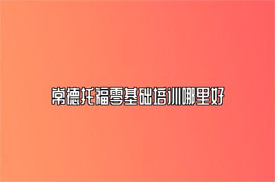 常德托福零基础培训哪里好
