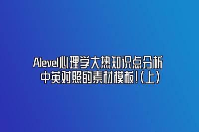 Alevel心理学大热知识点分析 中英对照的素材模板！（上）