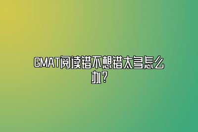 GMAT阅读错不想错太多怎么办?