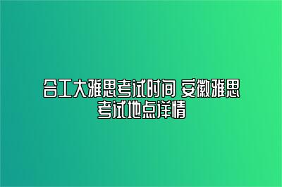 合工大雅思考试时间 安徽雅思考试地点详情