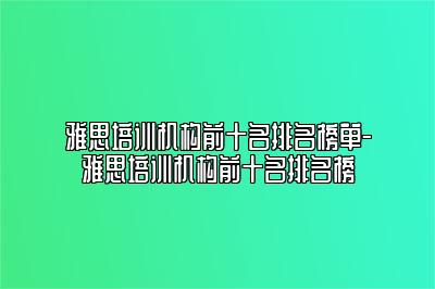 雅思培训机构前十名排名榜单-雅思培训机构前十名排名榜
