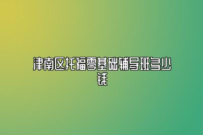 津南区托福零基础辅导班多少钱