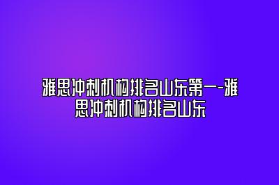 雅思冲刺机构排名山东第一-雅思冲刺机构排名山东