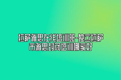 拉萨雅思在线培训班-独立拉萨市雅思封闭培训哪家好