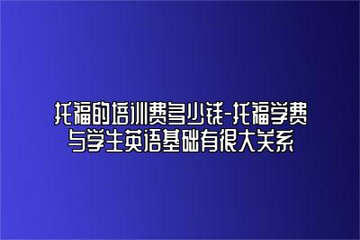 托福的培训费多少钱-托福学费与学生英语基础有很大关系