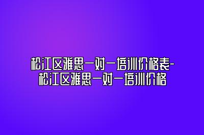 松江区雅思一对一培训价格表-松江区雅思一对一培训价格