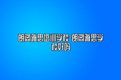 朗阁雅思培训学校-朗阁雅思学校好吗