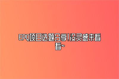 EPQ项目选题分享！没灵感来看看~