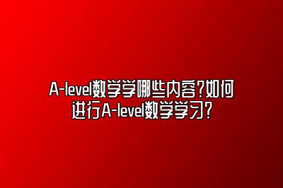 A-level数学学哪些内容？如何进行A-level数学学习？