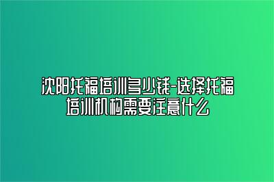 沈阳托福培训多少钱-选择托福培训机构需要注意什么