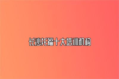 长沙托福十大培训机构