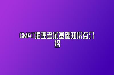 GMAT推理考试基础知识点介绍