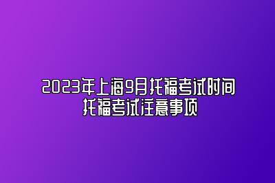 2023年上海9月托福考试时间 托福考试注意事项