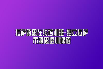 拉萨雅思在线培训班-独立拉萨市雅思培训课程