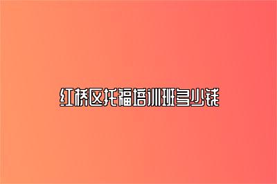 红桥区托福培训班多少钱