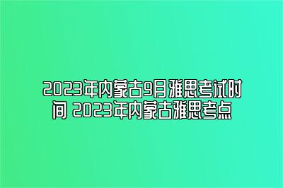 2023年内蒙古9月雅思考试时间 2023年内蒙古雅思考点